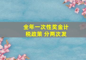 全年一次性奖金计税政策 分两次发